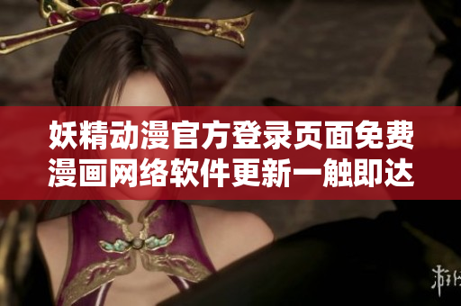妖精动漫官方登录页面免费漫画网络软件更新一触即达