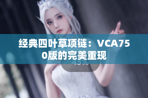 经典四叶草项链：VCA750版的完美重现