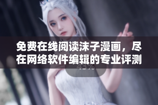 免费在线阅读沫子漫画，尽在网络软件编辑的专业评测与推荐