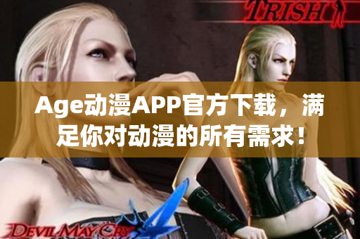 Age动漫APP官方下载，满足你对动漫的所有需求！