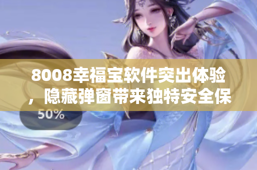 8008幸福宝软件突出体验，隐藏弹窗带来独特安全保障