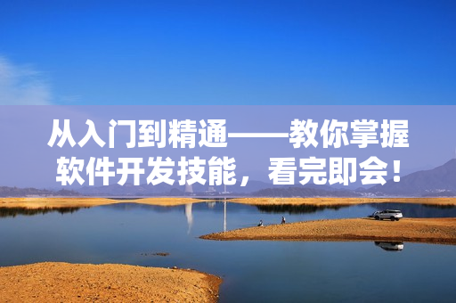从入门到精通——教你掌握软件开发技能，看完即会！