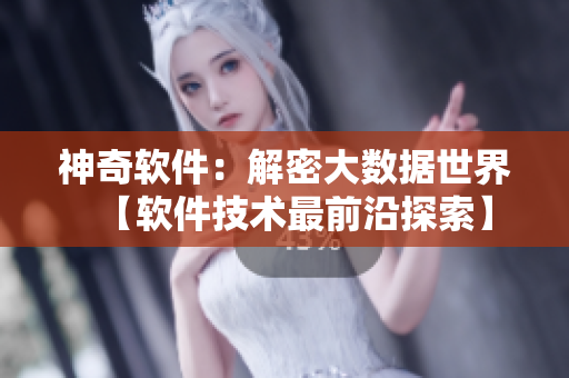 神奇软件：解密大数据世界【软件技术最前沿探索】