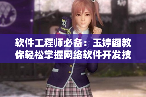 软件工程师必备：玉婷阁教你轻松掌握网络软件开发技巧！