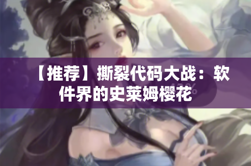【推荐】撕裂代码大战：软件界的史莱姆樱花