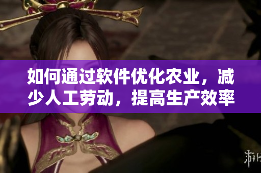 如何通过软件优化农业，减少人工劳动，提高生产效率？