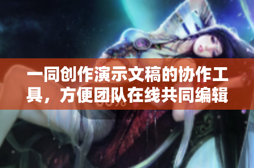 一同创作演示文稿的协作工具，方便团队在线共同编辑PPT