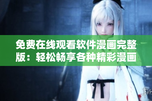 免费在线观看软件漫画完整版：轻松畅享各种精彩漫画作品