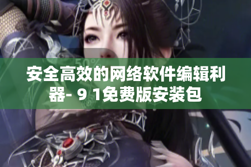 安全高效的网络软件编辑利器- 9 1免费版安装包