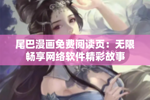 尾巴漫画免费阅读页：无限畅享网络软件精彩故事