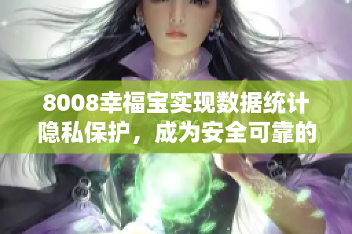 8008幸福宝实现数据统计隐私保护，成为安全可靠的数据分析软件