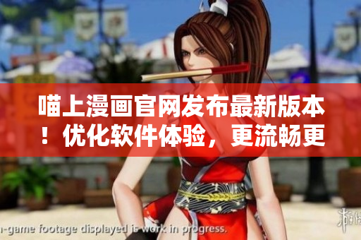 喵上漫画官网发布最新版本！优化软件体验，更流畅更便捷