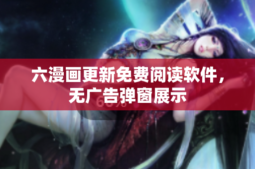 六漫画更新免费阅读软件，无广告弹窗展示