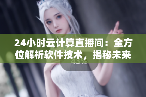 24小时云计算直播间：全方位解析软件技术，揭秘未来发展趋势