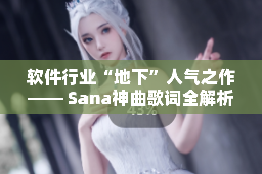 软件行业“地下”人气之作—— Sana神曲歌词全解析！