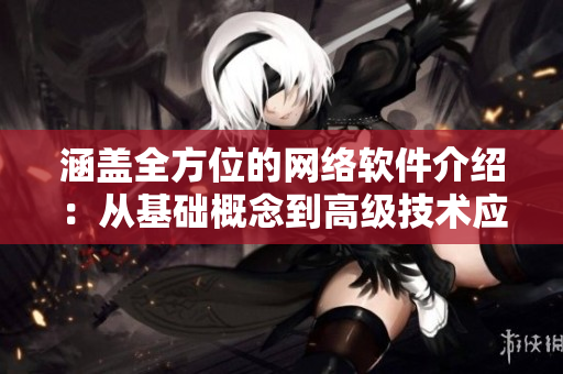 涵盖全方位的网络软件介绍：从基础概念到高级技术应用