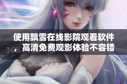 使用飘雪在线影院观看软件，高清免费观影体验不容错过！