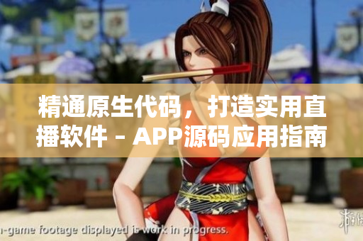 精通原生代码，打造实用直播软件 – APP源码应用指南