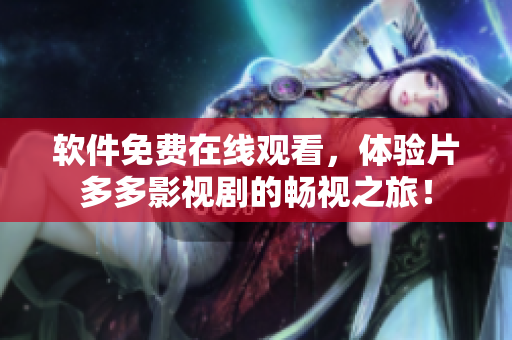 软件免费在线观看，体验片多多影视剧的畅视之旅！