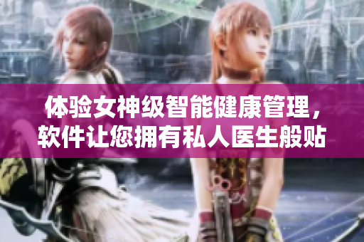 体验女神级智能健康管理，软件让您拥有私人医生般贴心服务