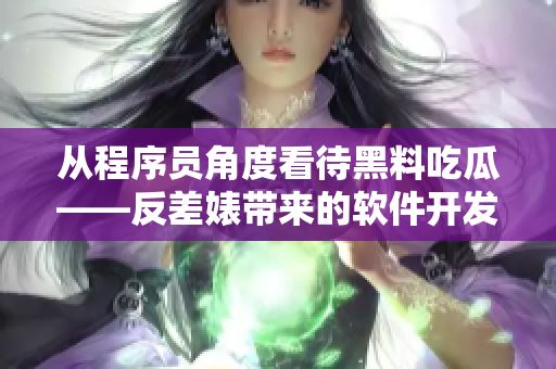 从程序员角度看待黑料吃瓜——反差婊带来的软件开发启示