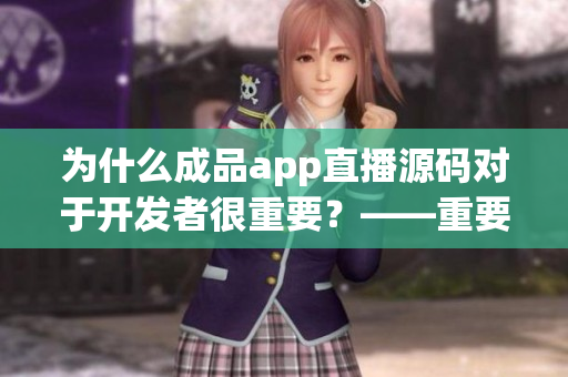 为什么成品app直播源码对于开发者很重要？——重要性解析