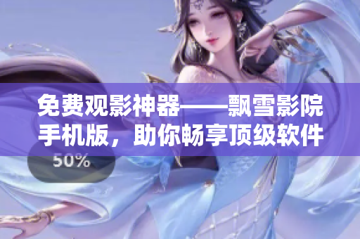 免费观影神器——飘雪影院手机版，助你畅享顶级软件资源