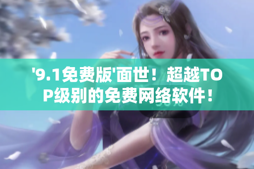 '9.1免费版'面世！超越TOP级别的免费网络软件！