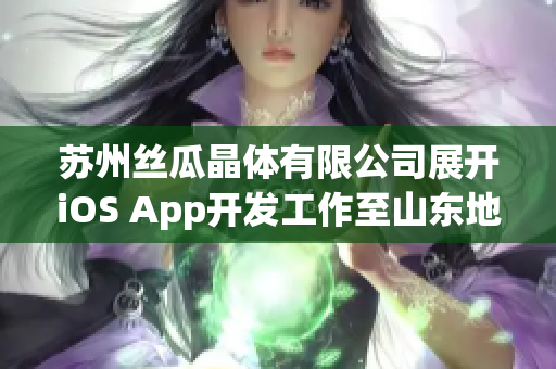 苏州丝瓜晶体有限公司展开iOS App开发工作至山东地区