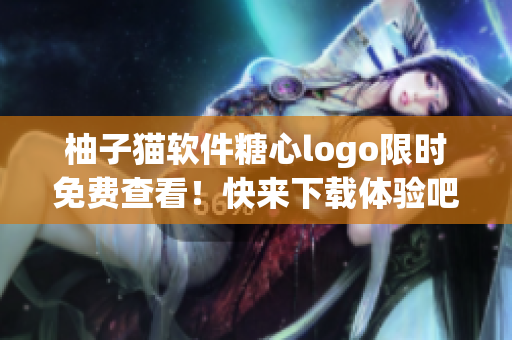 柚子猫软件糖心logo限时免费查看！快来下载体验吧
