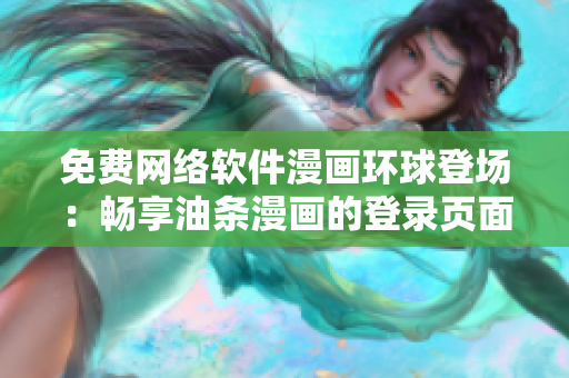 免费网络软件漫画环球登场：畅享油条漫画的登录页面