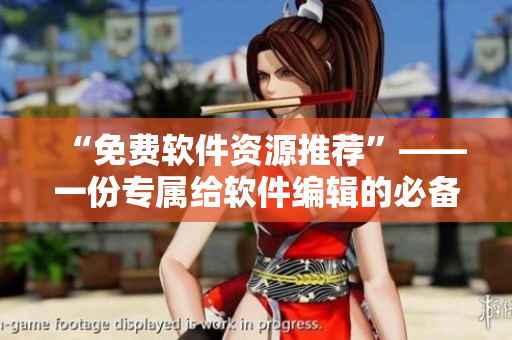 “免费软件资源推荐”——一份专属给软件编辑的必备工具目录