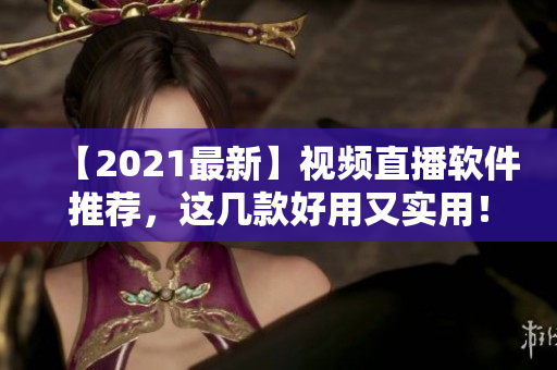 【2021最新】视频直播软件推荐，这几款好用又实用！