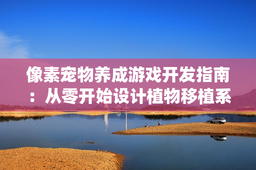 像素宠物养成游戏开发指南：从零开始设计植物移植系统