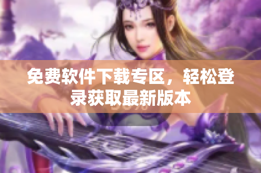 免费软件下载专区，轻松登录获取最新版本