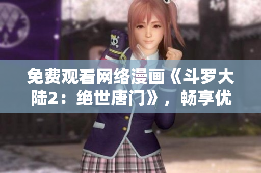 免费观看网络漫画《斗罗大陆2：绝世唐门》，畅享优秀的网络信息产品