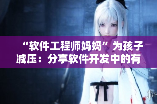 “软件工程师妈妈”为孩子减压：分享软件开发中的有效技巧