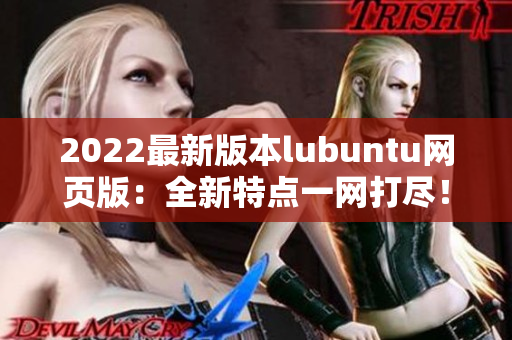 2022最新版本lubuntu网页版：全新特点一网打尽！