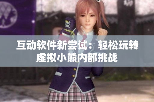 互动软件新尝试：轻松玩转虚拟小熊内部挑战