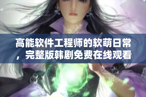 高能软件工程师的软萌日常，完整版韩剧免费在线观看