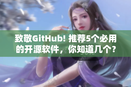 致敬GitHub! 推荐5个必用的开源软件，你知道几个？