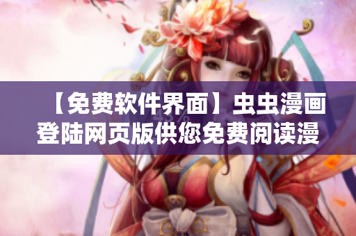 【免费软件界面】虫虫漫画登陆网页版供您免费阅读漫画