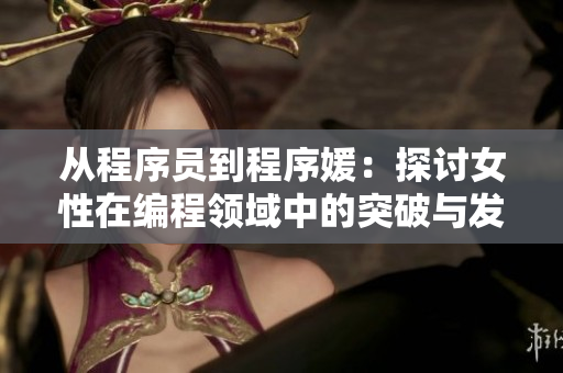 从程序员到程序媛：探讨女性在编程领域中的突破与发展