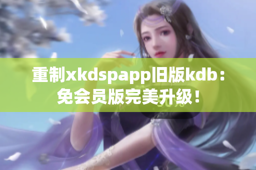 重制xkdspapp旧版kdb：免会员版完美升级！