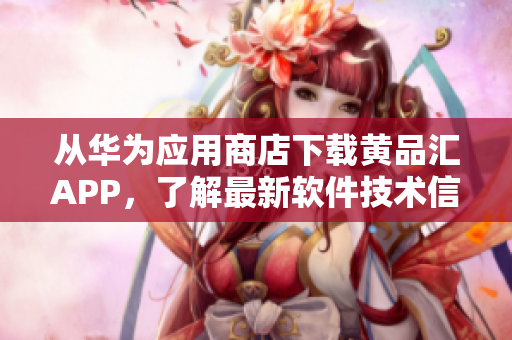 从华为应用商店下载黄品汇APP，了解最新软件技术信息