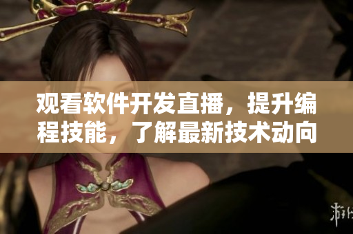 观看软件开发直播，提升编程技能，了解最新技术动向