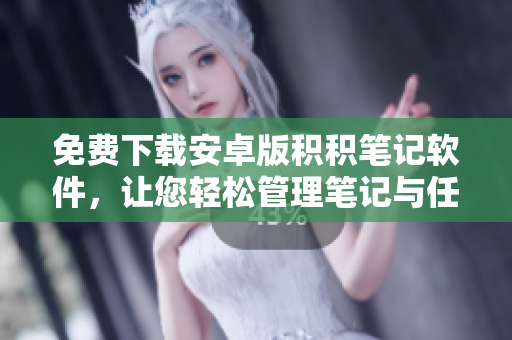 免费下载安卓版积积笔记软件，让您轻松管理笔记与任务