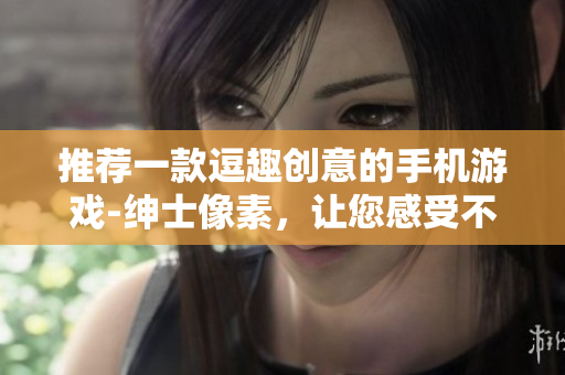 推荐一款逗趣创意的手机游戏-绅士像素，让您感受不一样的编程乐趣