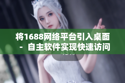 将1688网络平台引入桌面 － 自主软件实现快速访问入口