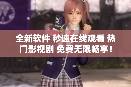 全新软件 秒速在线观看 热门影视剧 免费无限畅享！
